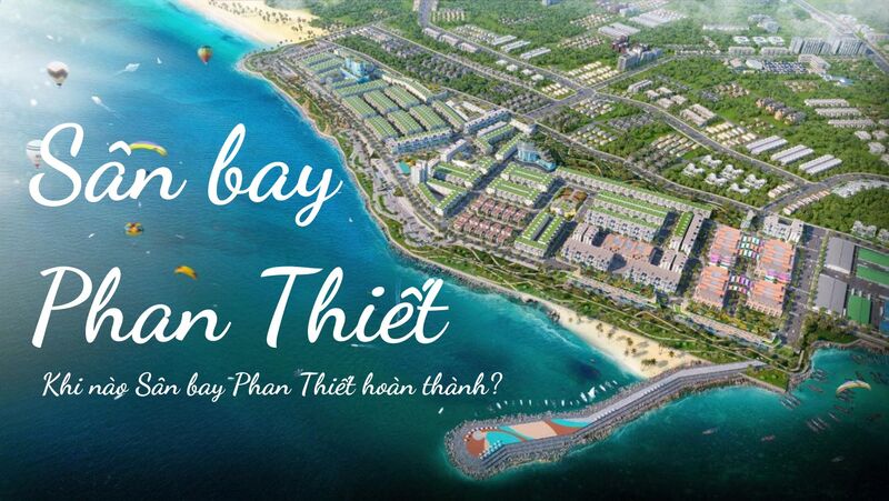 Sân bay Phan Thiết ở đâu? Khi nào dự án Sân bay Phan Thiết hoàn thành?